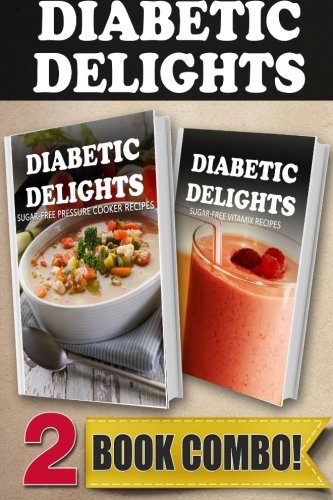 Sugar-Free Pressure Cooker Recipes and Sugar-Free Vitamix Recipes: 2 Book Combo (Diabetic Delights )