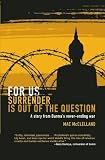 For Us Surrender Is Out of the Question: A Story from Burmas Never-Ending War