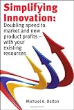 Simplifying Innovation: Doubling speed to market and new product profits - with your existing resources
