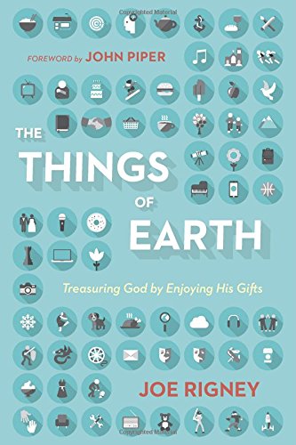 The Things of Earth: Treasuring God by Enjoying His Gifts