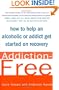Addiction-Free: How to Help an Alcoholic or  Addict Get Started on Recovery