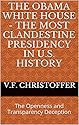 The Obama White House - The Most Clandestine Presidency in U.S. History: The Openness and Transparency Deception (The Obama Cover-Up Book 2)