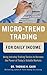 Micro-Trend Trading for Daily Income: Using Intra-Day Trading Tactics to Harness the Power of Today's Volatile Markets