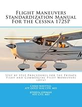 Flight Maneuvers Standardization Manual For the Cessna 172SP: Step By Step Procedures for the Private Pilot and Commercial Pilot Maneuvers (2016)