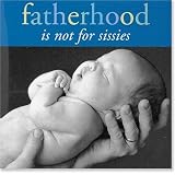 FATHERHOOD IS NOT FOR SISSIES