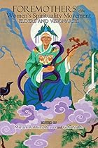 Foremothers of the Women's Spirituality Movement: Elders and Visionaries Foremothers of the Women's Spirituality Movement: Elders and Visionaries