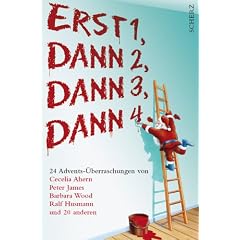 Erst 1, Dann 2, Dann 3, Dann 4...: 24 Advents-�berraschungen von Cecelia Ahern, Peter James, Barbara Wood, Ralf Husmann und 20 anderen