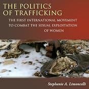 The Politics of Trafficking: The First International Movement to Combat the Sexual Exploitation of Women | [Stephanie Limoncelli]