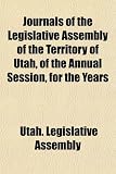 Journals of the Legislative Assembly of the Territory of Utah, of the Annual Session, for the Years