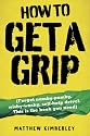 How to Get a Grip: Forget namby-pampy, wishy washy, self-help drivel. This is the book you need