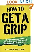 How to Get a Grip - Forget namby-pampy, wishy washy, self-help drivel. This is the book you need