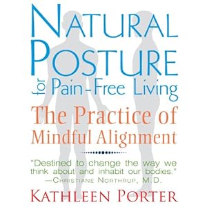 Natural Posture for Pain-Free Living: The Practice of Mindful Alignment