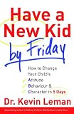 Have a New Kid by Friday: How to Change Your Childs Attitude, Behaviour & Character in 5 Days