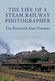 The life of a steam railway photographer : the Reverend Alan Newman