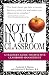Not In My Classroom!: A Teacher's Guide to Effective Classroom Management