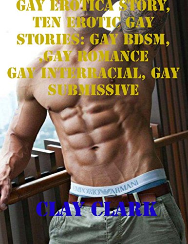 Gay Erotica Story, Ten Erotic Gay Stories: Gay Bdsm, Gay Romance, Gay Interracial, Gay Submissive