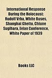 International Response During the Holocaust: Rudolf Vrba, White Buses, Shanghai Ghetto, Chiune Sugihara, Vian Conference, White Paper of 1939-