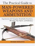 The Practical Guide to Man-Powered Weapons and Ammunition: Experiments with Catapults, Musketballs, Stonebows, Blowpipes, Big Airguns, and Bulletbows (ISBN: B001IDY2MU)