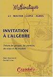 Invitation à l\'algèbre : Théorie des groupes, des anneaux, des corps et des modules