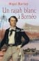 Un rajah blanc � Born�o : La vie de Sir James Brooke