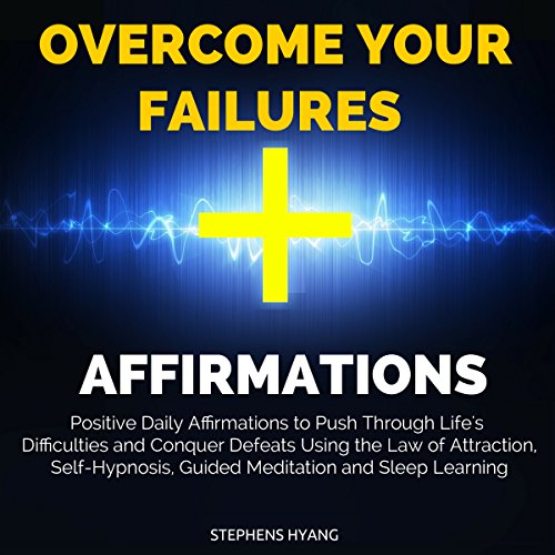 Overcome Your Failures Affirmations: Positive Daily Affirmations to Push Through Life's Difficulties and Conquer Defeats Using the Law of Attraction, Self-Hypnosis