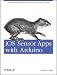 iOS Sensor Apps with Arduino: Wiring the iPhone and iPad into the Internet of Things