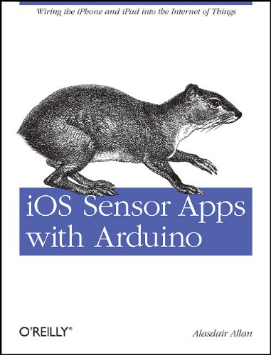 iOS Sensor Apps with Arduino: Wiring the iPhone and iPad into the Internet of Things