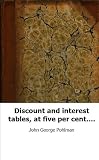 Discount and interest tables, at five per cent. To which are added univers
