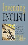 Inventing English: The Imaginative Origins of Everyday Expressions