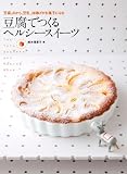 豆腐でつくる ヘルシースイーツ: 豆腐、おから、豆乳、油揚げがお菓子になる
