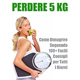 Perdere Peso: -5 Kg. Come Dimagrire Seguendo 100+ Facili Consigli per Tutti i Giornidi Gigi Monaldo