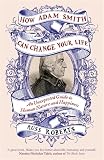 How Adam Smith can change your life : an unexpected guide to human nature and happiness