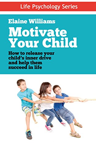 Motivate Your Child: How to Release Your Child's Inner Drive and Help Them Succeed in Life: A Parents Guide to Raising Kids, Inspire them, Student Success ... Engaged) (Life Psychology Series Book 1)