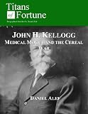 John H. Kellogg: Medical Mogul and the Cereal War (Titans of Fortune)