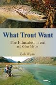 What Trout Want: The Educated Trout and Other Fly-Fishing Myths: Amazon.co.uk: Bob Wyatt: Books