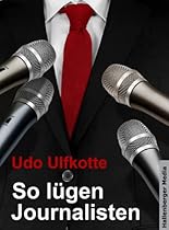 So lügen Journalisten: Der Kampf um Quoten und Auflagen