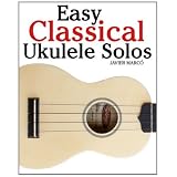 Easy Classical Ukulele Solos: Featuring music of Bach, Mozart, Beethoven, Vivaldi and other composers - In Standard Notation and TABpar Javier Marc�