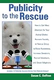 Publicity to the Rescue: How to Get More Attention for Your Animal Shelter, Humane Society or Rescue Group to Raise Awareness, Increase Donations, Rec