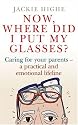 Now Where Did I Put My Glasses?: Caring for Your Parents - A Practical and Emotional Lifeline