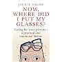 Now Where Did I Put My Glasses?: Caring for Your Parents - A Practical and Emotional Lifeline