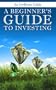 A Beginner's Guide to Investing: How to Grow Your Money the Smart and Easy Way