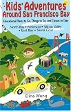 Kids' Adventures Around San Francisco Bay: Educational Places to Go, Things to Do, and Classes to Take in the North Bay, Peninsula, Silicon Valley, East Bay, and Santa Cruz