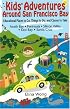 Kids' Adventures Around San Francisco Bay: Educational Places to Go, Things to Do, and Classes to Take in the North Bay, Peninsula, Silicon Valley, East Bay, and Santa Cruz