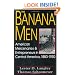 The Banana Men: American Mercenaries and Entrepreneurs in Central America, 1880-1930