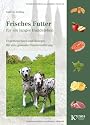 Frisches Futter f&uuml;r ein langes Hundeleben: Expertenwissen und Rezepte f&uuml;r eine gesunde Hundeern&auml;hrung