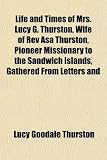 Life and Times of Mrs. Lucy G. Thurston, Wife of Rev Asa Thurston, Pioneer Missionary to the Sandwich Islands, Gathered From Letters and