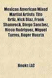 Mexican American Mixed Martial Artists: Tito Ortiz, Nick Diaz, Frank Shamrock, Diego Sanchez, Ricco Rodriguez, Miguel Torres, Roger Huerta-