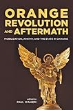 Orange revolution and aftermath : mobilization, apathy, and the state in Ukraine