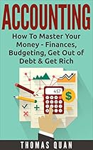 Accounting: How To Master Your Money - Finances, Budgeting, Get Out of Debt & Get Rich Accounting: How To Master Your Money - Finances, Budgeting, Get Out of Debt & Get Rich