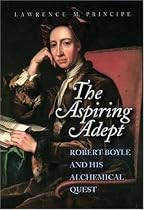 The Aspiring Adept: Robert Boyle and His Alchemical Quest